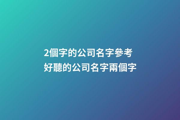 2個字的公司名字參考 好聽的公司名字兩個字